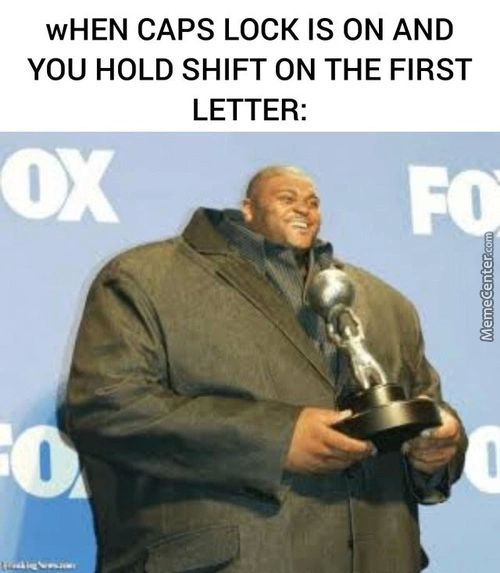 WHEN CAPS LOCK IS ON AND
YOU HOLD SHIFT ON THE FIRST
LETTER:
