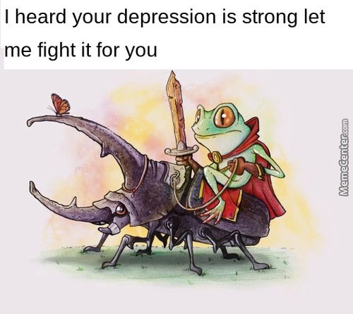 I Heard Your Depression Is Strong Let
Me Fight It For You
