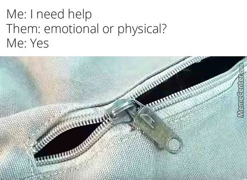 Me: I Need Help
Them: Emotional Or Physical?
Me: Yes
