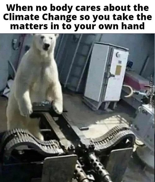 When No Body Cares About The
Climate Change So You Take The
Matters In To Your Own Hand
