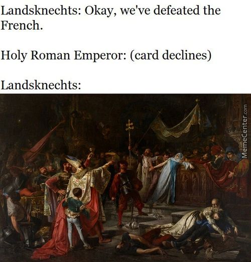 Landsknechts: Okay, We've Defeated The
French.
Holy Roman Emperor: (card Declines)
Landsknechts:
