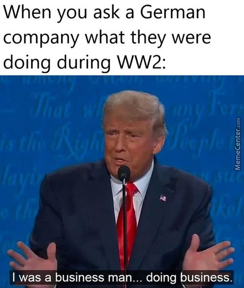 When You Ask A German
Company What They Were
Doing During WW2:
I Was A Business Man... Doing Business.
