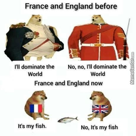 France And England Before
I'll Dominate The No, No, I'll Dominate The
World
World
France And England Now
It's My Fish.
No, It's My Fish
