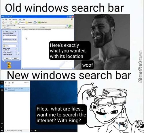 Old Windows Search Bar
Here's Exactly
What You Wanted,
With Its Location
Woof
New Windows Search Bar
Files.. What Are Files..
Want Me To Search The
Internet? With Bing?
