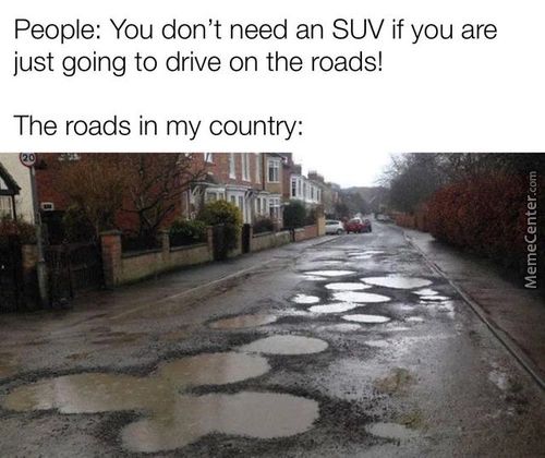 People: You Don't Need An SUV If You Are
Just Going To Drive On The Roads!
The Roads In My Country:
