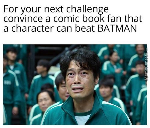 For Your Next Challenge
Convince A Comic Book Fan That
A Character Can Beat BATMAN
