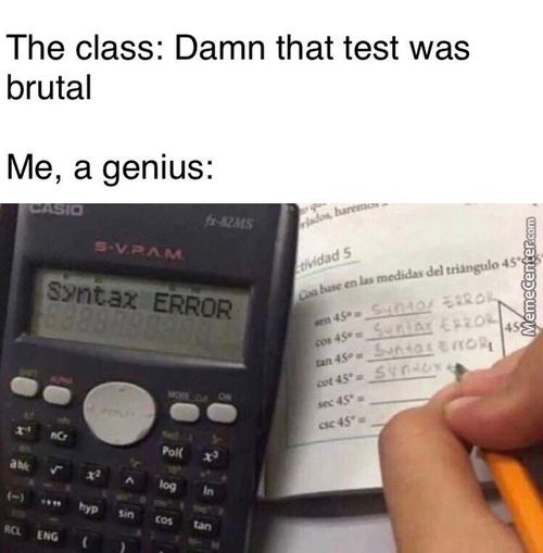 The Class: Damn That Test Was
Brutal
Me, A Genius:
Syntax ERÅOR
