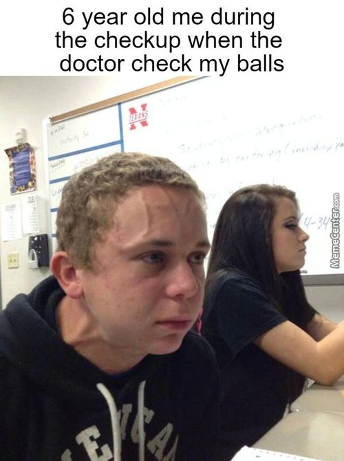 6 Year Old Me During
The Checkup When The
Doctor Check My Balls

