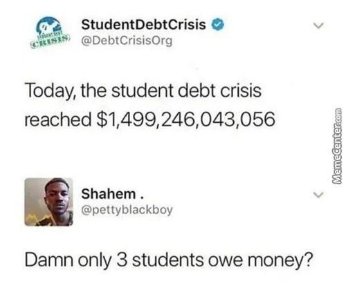 StudentDebtCrisis
@DebtCrisisOrg
Today, The Student Debt Crisis
Reached
Shahem .
@pettyblackboy
Damn Only 3 Students Owe Money?
