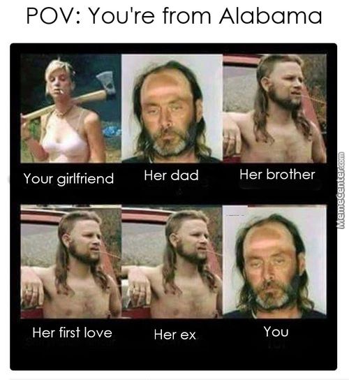 POV: You're From Alabama
Your Girlfriend
Her First Love
Her Dad
Her Brother
You
