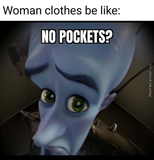 Woman Clothes Be Like:
NO POCKETS?
