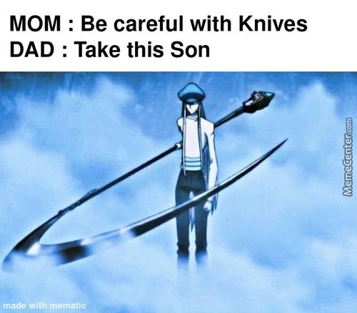 MOM : Be Careful With Knives
DAD : Take This Son
Made With Mematic
