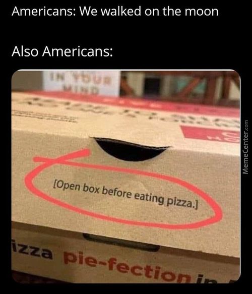 We Walked On The M
Mericanst
Also Americans
[Open Box Before Eating Pizza.)
Tzza Pie-fectier• -
