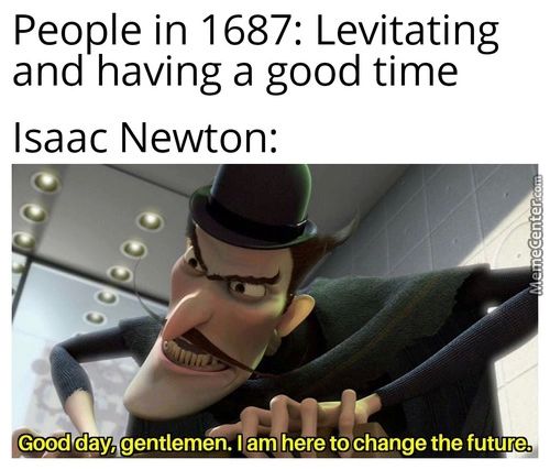People In 1687: Levitating
And Having A Good Time
Isaac Newton:
Good Day, Gentlemen. I Am Here Tochange The Future.
