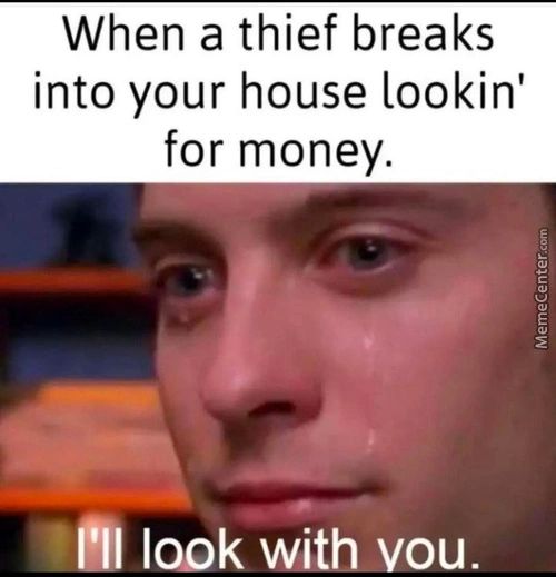 When A Thief Breaks
Into Your House Lookin'
For Money.
•NIII Look With Vou.
