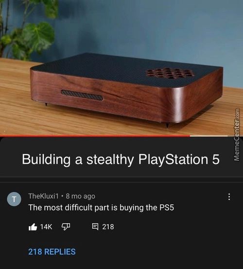 Building A Stealthy PlayStation 5
TheKluxi1 • 8 Mo Ago
The Most Difficult Part Is Buying The PS5
14K Q 218
218 REPLIES
