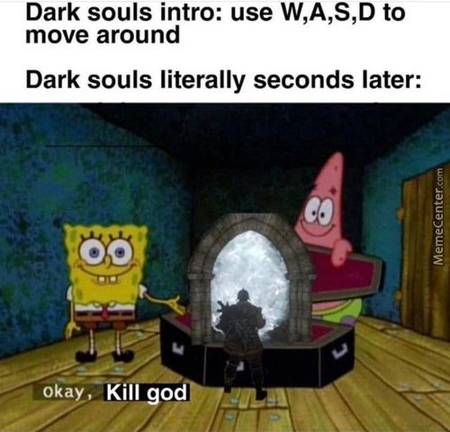 Dark Souls Intro: Use W,A,S,D To
Move Around
Dark Souls Literally Seconds Later:
Oo
Okay ,
Kill Go
