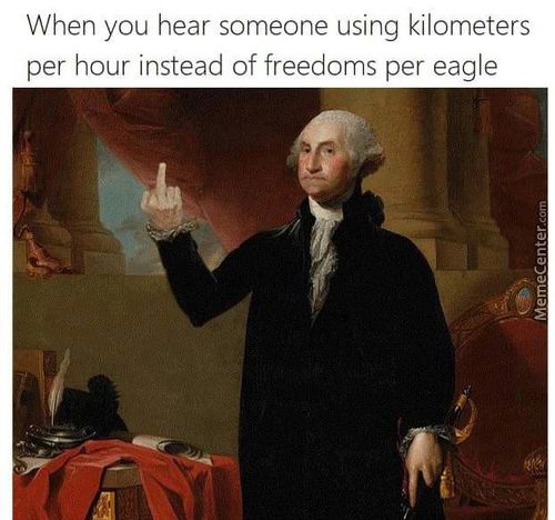 When You Hear Someone Using Kilometers
Per Hour Instead Of Freedoms Per Eagle

