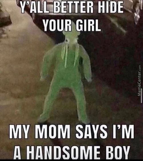 HIDE
YOUR GIRL
MY MOM SAYS I'M
N HANDSOME Boy
