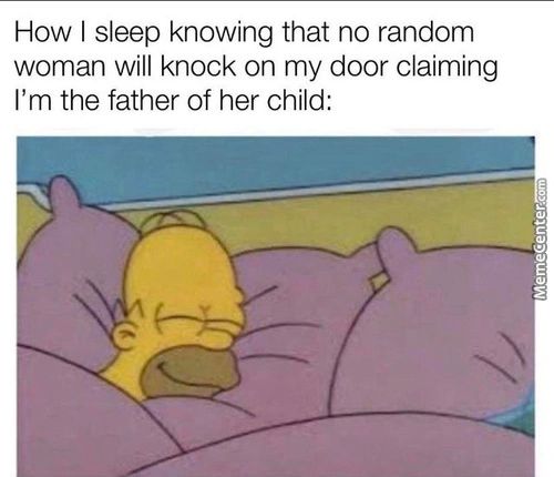 How I Sleep Knowing That No Random
Woman Will Knock On My Door Claiming
I'm The Father Of Her Child:
