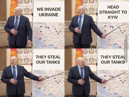 WE INVADE
UKRAINE
THEY STEAL
OUR TANKS
HEAD
STRAIGHT TO
KYIV
THEY STEA
OUR TAN
