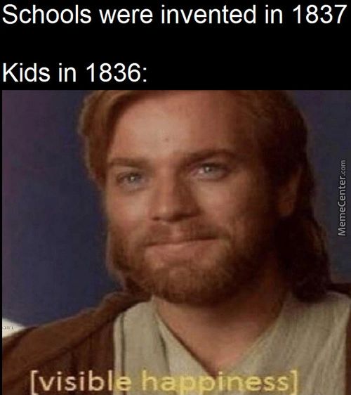 Schools Were Invented In 1837
Kids In 1836:
[visibl Hap Iness)
