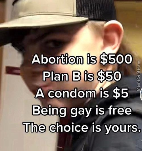 Abortion Is $500
Plan B I? $50
A Condom Is $5—
Being Gay Is Free
The Choice Is Yours.
