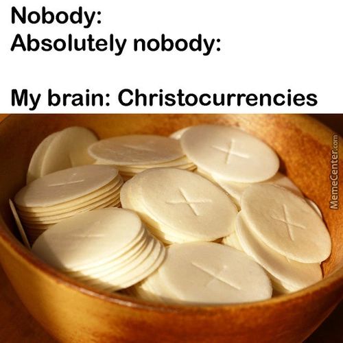 Nobody:
Absolutely Nobody:
My Brain: Christocurrencies

