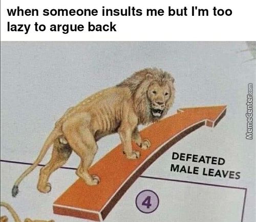 When Someone Insults Me But I'm Too
Lazy To Argue Back
DEFEATED
MALE LEAVES
