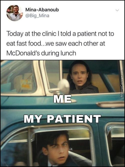 Mina-Abanoub
Today At The Clinic I Told A Patient Not To
Eat Fast Food...we Saw Each Other At
McDonald's During Lunch
MY PATIENT
