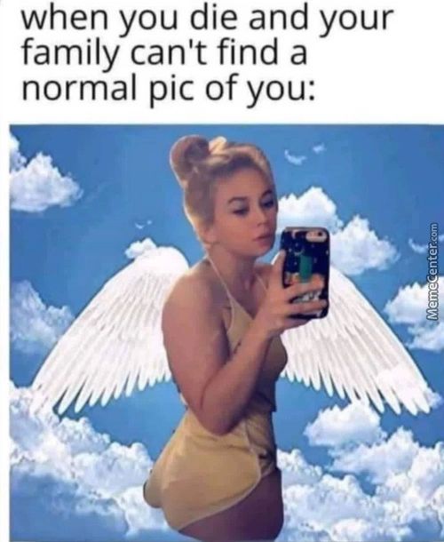 When You Die And Your
Family Can't Find A
Normal Pic Of You:
