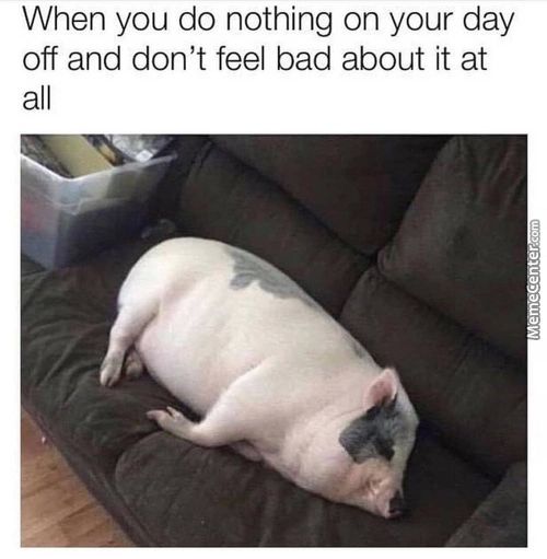 When You Do Nothing On Your Day
Off And Don't Feel Bad About It At
All
