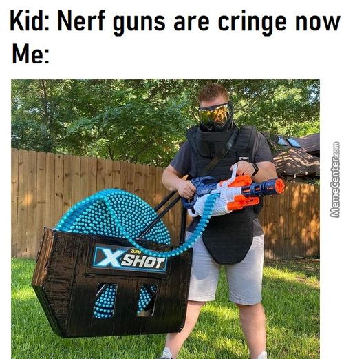 Kid: Nerf Guns Are Cringe Now
Me:
SHO
