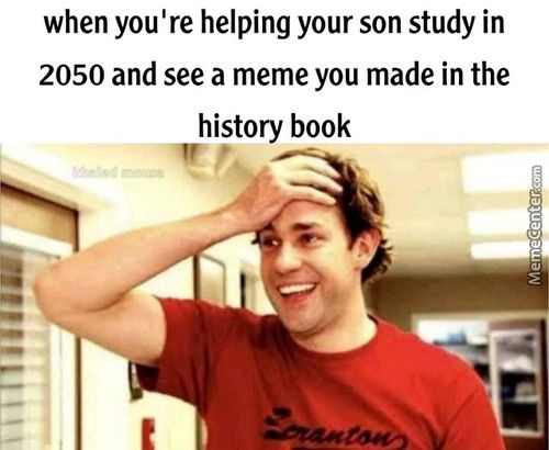 When You're Helping Your Son Study In
2050 And See A Meme You Made In The
History Book
