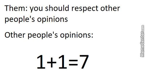 Them: You Should Respect Other
People's Opinions
Other People's Opinions:
1+1=7

