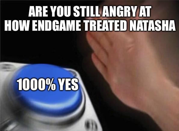 ARE You STILL AT
HOW ENDGAME TREATED NATASHA
10000/0 YES
