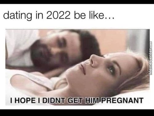 Dating In 2022 Be Like...
I HOPE I PREGNANT
