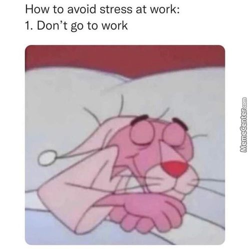How To Avoid Stress At Work:
I. Don't Go To Work
