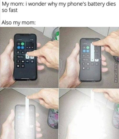My Mom: I Wonder Why My Phone's Battery Dies
So Fast
Also My Mom:
