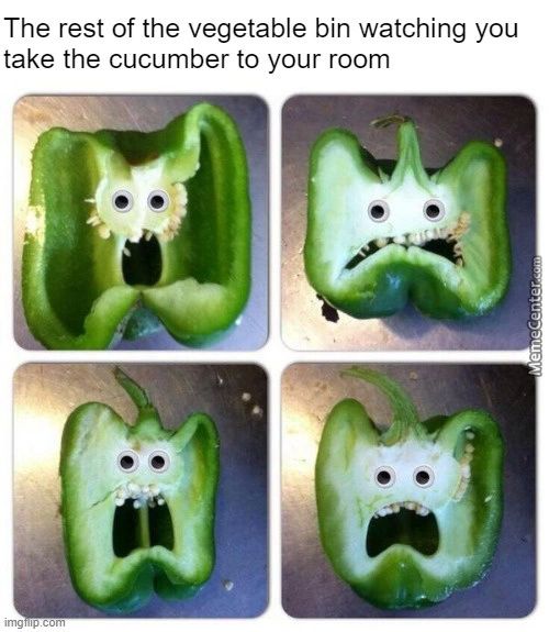 The Rest Of The Vegetable Bin Watching You
Take The Cucumber To Your Room
