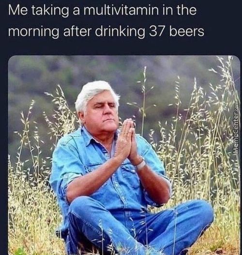 Me Taking A Multivitamin In The
Morning After Drinking 37 Beers
