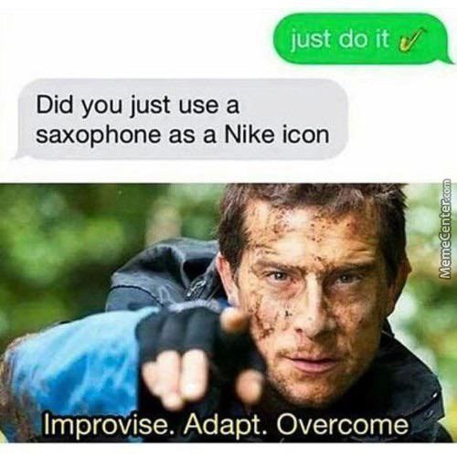 JüSt,d6it-.rtiR
Did You Just Use A
Saxophone As A Nike Icon
'Improvise. Adapt. Overcome
