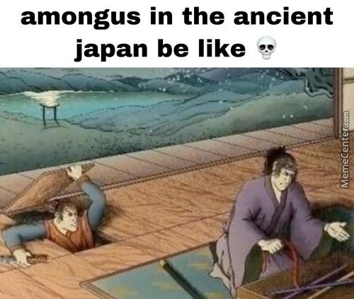 Amongus In The Ancient
Japan Be Like
