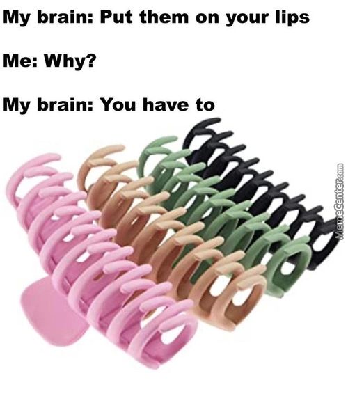 My Brain: Put Them On Your Lips
Me: Why?
My Brain: You Have To
