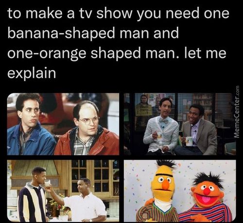 To Make A Tv Show You Need One
Banana-shaped Man And
One-orange Shaped Man. Let Me
Explain
