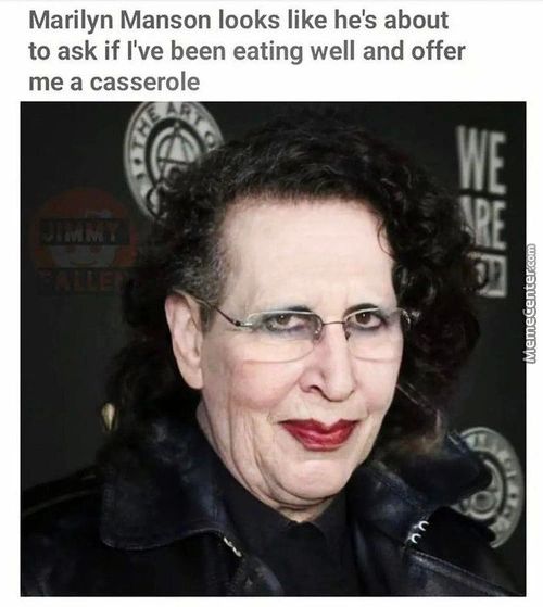 Marilyn Manson Looks Like He's About
To Ask If I've Been Eating Well And Offer
Me A Casserole
