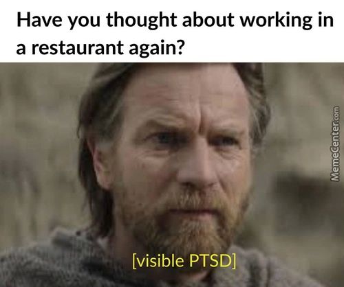 Have You Thought About Working In
A Restaurant Again?
[visible PTSD]
