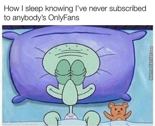 How I Sleep Knowing I've Never Subscribed
To Anybody's OnlyFans
