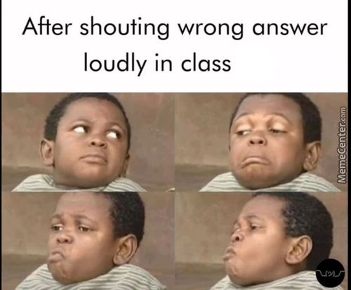 After Shouting Wrong Answer
Loudly In Class
