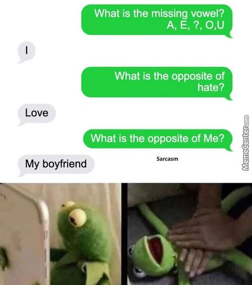 What Is The Missing Vowel?
What Is The Opposite Of
Hate?
Love
What Is The Opposite Of Me?
My Boyfriend
Sarcasm
